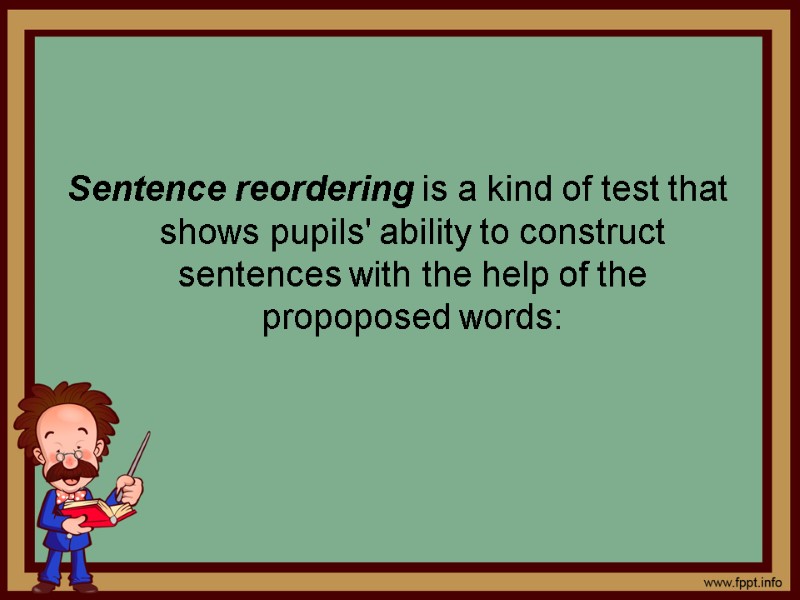 Sentence reordering is a kind of test that shows pupils' ability to construct sentences